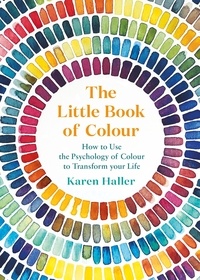 Karen Haller - The Little Book of Colour - How to Use the Psychology of Colour to Transform Your Life.