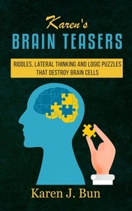  Karen J. Bun - Karen's Brain Teasers Riddles, Lateral Thinking And Logic Puzzles That Destroy Brain Cells.