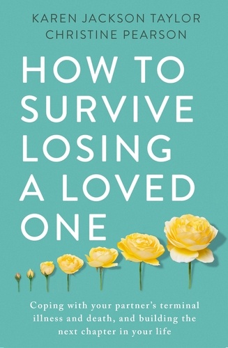 Karen Jackson Taylor et Christine Pearson - How to Survive Losing a Loved One - A Practical Guide to Coping with Your Partner's Terminal Illness and Death, and Building the Next Chapter in Your Life.