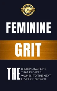 Feminine Grit: The 8-Step Discipline That Propels Women To The Next Level of Growth