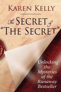 Karen Kelly - The Secret of 'The Secret' - Unlocking the Mysteries of the Runaway Bestseller.