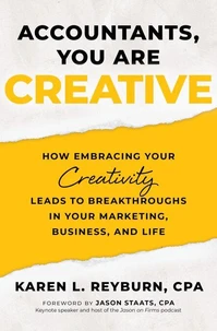 Accountants, You Are Creative: How Embracing Your Creativity Leads to Breakthroughs in your Marketing, Business, and Life