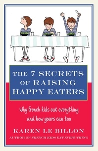 Karen Le Billon - The 7 Secrets of Raising Happy Eaters - Why French kids eat everything and how yours can too!.