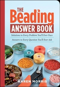 Karen Morris - The Beading Answer Book - Solutions to Every Problem You'll Ever Face; Answers to Every Question You'll Ever Ask.