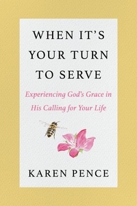 Karen Pence - When It's Your Turn to Serve - Experiencing God's Grace in His Calling for Your Life.