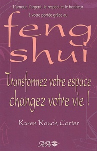 Karen Rauch Carter - Transformez Votre Espace, Changez Votre Vie ! L'Amour, L'Argent, Le Respect Et Le Bonheur A Votre Portee Grace Au Feng Shui.