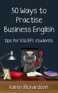  Karen Richardson - Fifty Ways to Practise Business English: Tips for ESL/EFL Students - Fifty Ways to Practice: Tips for ESL/EFL Teachers.