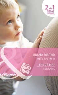 Karen Rose Smith et Cindi Myers - Lullaby For Two / Child's Play - Lullaby for Two (The Baby Experts) / Child's Play (Bundles of Joy).