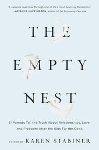 Karen Stabiner - The Empty Nest - 31 Parents Tell the Truth About Relationships, Love, and Freedom After the Kids Fly the Coop.