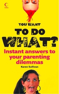 Karen Sullivan - You Want to Do What? - Instant answers to your parenting dilemmas.
