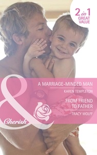 Karen Templeton et Tracy Wolff - A Marriage-Minded Man / From Friend To Father - A Marriage-Minded Man / From Friend to Father.