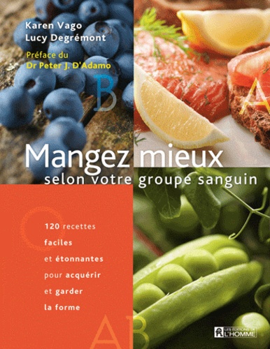 Karen Vago et Lucy Degrémont - Mangez mieux selon votre groupe sanguin - 120 recettes faciles étonnantes pour acquérir et garder la forme.