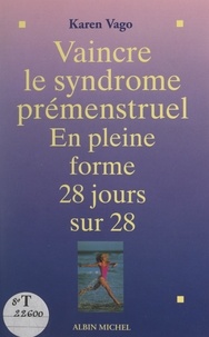 Karen Vago et Pierre Crépon - Vaincre le syndrome prémenstruel - En pleine forme 28 jours sur 28.