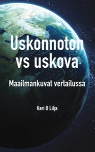 Kari B Lilja - Uskonnoton vs uskova - Maailmankuvat vertailussa.