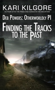  Kari Kilgore - Finding the Tracks to the Past: Deb Powers, Otherworldly PI: Case #5 - Deb Powers: Otherworldly PI, #5.