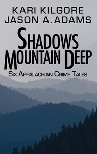  Kari Kilgore et  Jason A Adams - Shadows Mountain Deep: Six Appalachian Crime Tales.