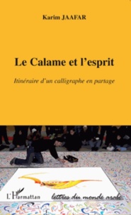 Karim Jaafar - Le calame et l'esprit - Itinéraire d'un calligraphe en partage.