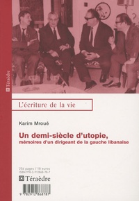 Karim Mroué - Un demi siècle d'utopie - Mémoire d'un dirigeant de la gauche libanaise.
