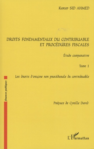 Karim Sid-Ahmed - Droits fondamentaux du contribuable et procédures fiscales : étude comparative - Tome 1, Les droits d'origine non procédurale du contribuable.