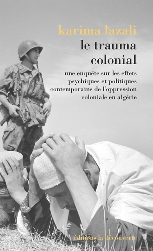 Le trauma colonial. Une enquête sur les effets psychiques et politiques contemporains de l'oppression coloniale en Algérie