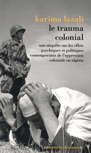 Le trauma colonial. Une enquête sur les effets psychiques et politiques contemporains de l'oppression coloniale en Algérie