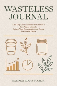 WasteLess Journal:A 90-Day Guided Tracker to Embrace a Zero Waste Lifestyle, Reduce Your Consumption, and Create Sustainable Habits