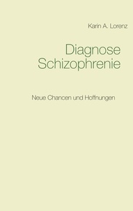 Karin A. Lorenz - Diagnose Schizophrenie - Neue Chancen und Hoffnungen.
