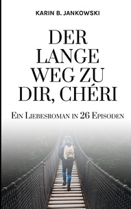 Karin B. Jankowski - Der lange Weg zu dir, Chéri - Ein Liebesroman in 26 Episoden.