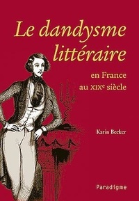 Karin Becker - Le dandysme littéraire en France au XIXe siècle.