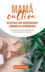 Karin Brunner - Mamá Cultiva: Selbsthilfe mit medizinischem Cannabis in Lateinamerika - Menschenrechte und Ethik für eine Integrative Medizin.
