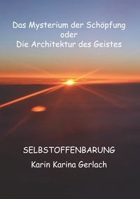 Karin Karina Gerlach - Das Mysterium der Schöpfung oder die Architektur des Geistes - Selbstoffenbarung.