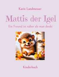 Karin Landmesser - Mattis der Igel - Ein Freund ist näher als man denkt.