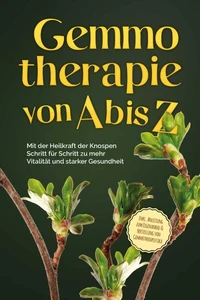 Gemmotherapie von A bis Z: Mit der Heilkraft der Knospen Schritt für Schritt zu mehr Vitalität und starker Gesundheit - inkl. Anleitung zum Eigenanbau &amp; Herstellung von Gemmotherapeutika