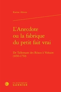 Karine Abiven - L'anecdote ou la fabrique du petit fait vrai - De Tallemant des Réaux à Voltaire (1650-1750).