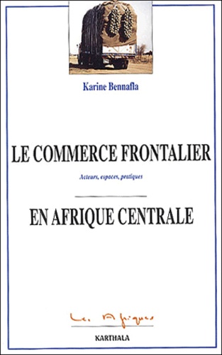 Karine Bennafla - Le Commerce Frontalier En Afrique Centrale. Acteurs, Espaces, Pratiques.