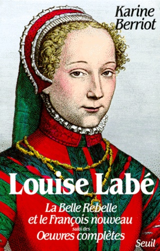 Karine Berriot - Louise Labé - La belle rebelle et le françois nouveau, essai.