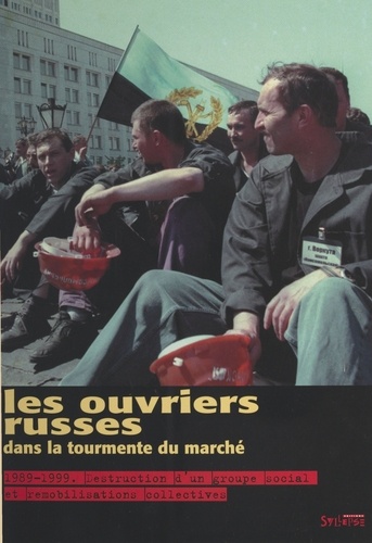 Les Ouvriers Russes Dans La Tourmente Du Marche. 1989-1999, Destruction D'Un Groupe Social Et Remobilisations Collectives