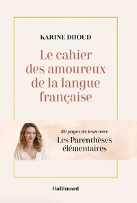 Karine Dijoud - Le cahier des amoureux de la langue française - 80 pages de jeux avec Les Parenthèses élémentaires.