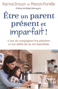 Karine Drouin et Manon Porelle - Etre un parent présent et imparfait ! - L'art de conjuguer les plaisirs et les défis de la vie familiale.