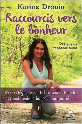 Karine Drouin - Raccourcis vers le bonheur - 16 stratégies essentielles pour atteindre et maintenir le bonheur au quotidien.