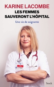 Karine Lacombe - Les femmes sauveront l'hôpital - Une vie de soignante.