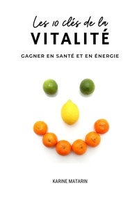 Karine Matarin - Les 10 clés de la vitalité - Gagner en santé et en énergie.