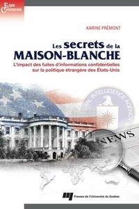 Karine Prémont - Les secrets de la Maison-Blanche - Limpact des fuites dinformations confidentielles sur la politique étrangère des Etats-Unis.