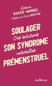 Karine Ravier-Wrobel - Le syndrome prémenstruel - Des solutions naturelles.