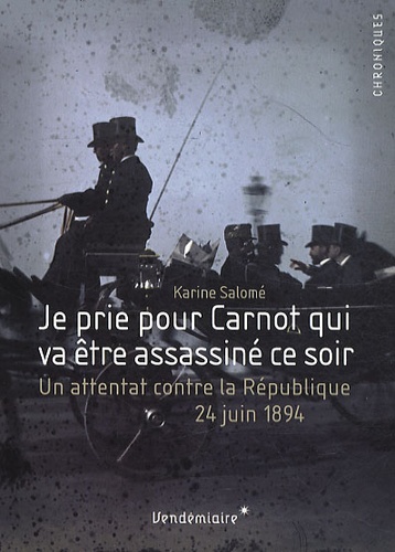 Je prie pour Carnot qui va être assassiné ce soir. Un attentat contre la République, 24 juin 1894