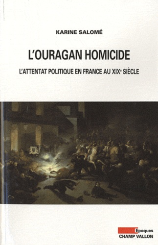 Karine Salomé - L'ouragan homicide - L'attentat politique en France au XIXe siècle.