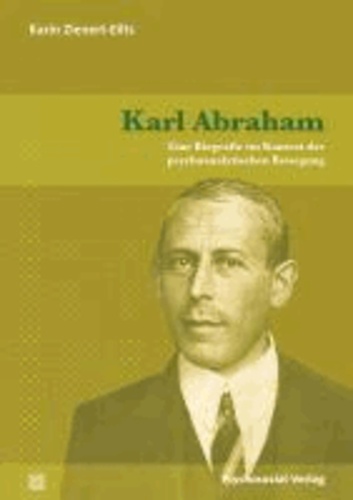 Karl Abraham - Eine Biografie im Kontext der psychoanalytischen Bewegung.