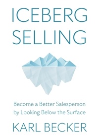  Karl Becker - Iceberg Selling: Become a Better Salesperson by Looking Below the Surface.