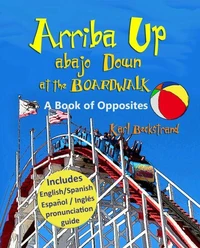 Arriba Up, Abajo Down at the Boardwalk: A Book of Opposites in English & Spanish
