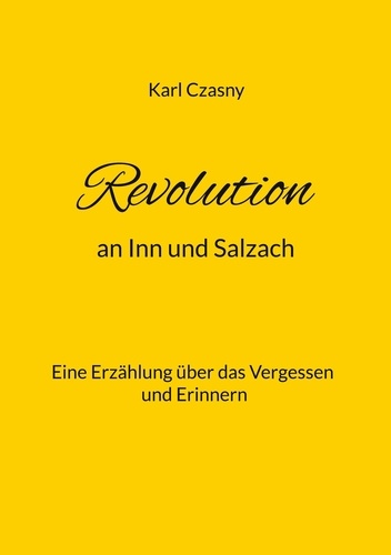 Revolution an Inn und Salzach. Eine Erzählung über das Vergessen und Erinnern